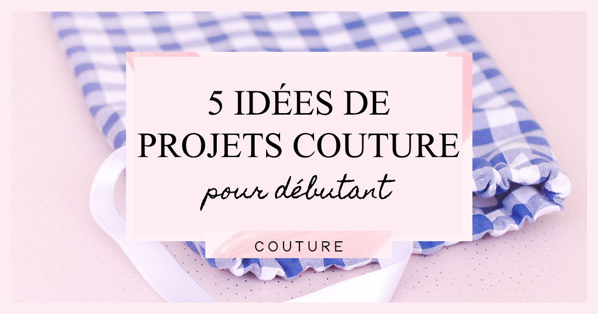 20 Idées Couture Faciles Pour Débutants avec Patrons Gratuits !